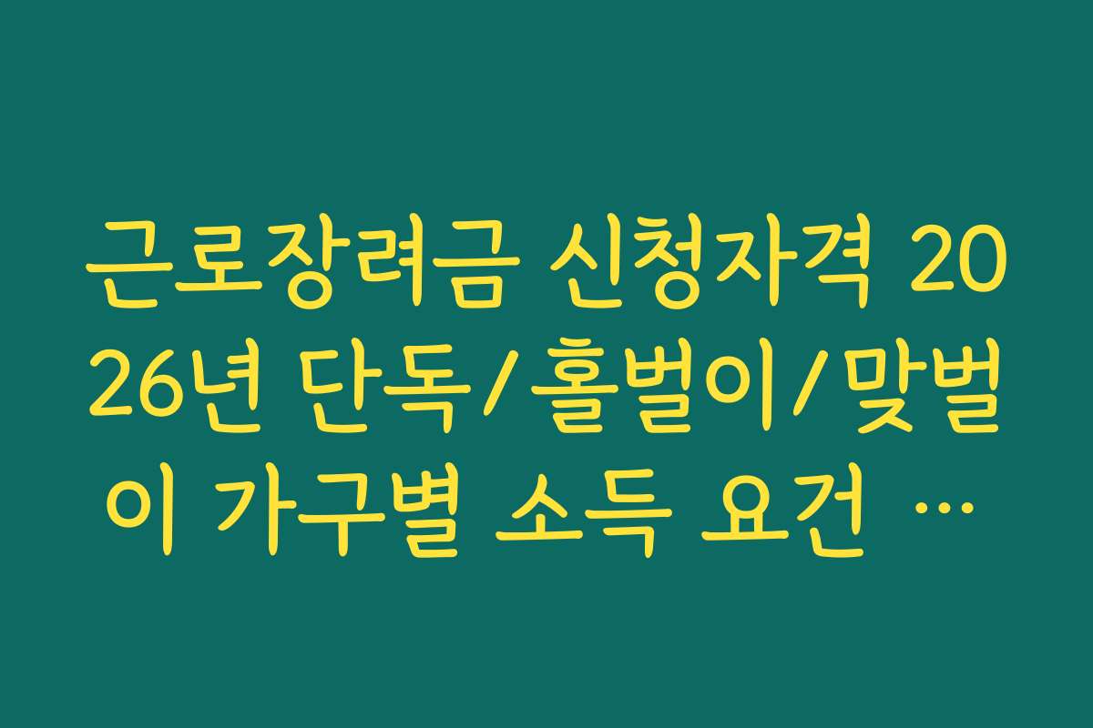 근로장려금 신청자격 2026년 단독/홀벌이/맞벌이 가구별 소득 요건 상세 정리