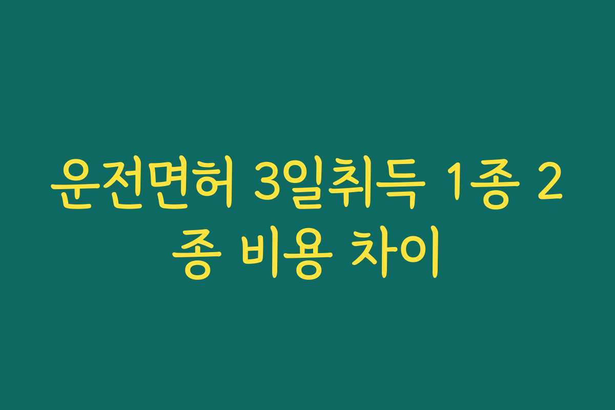 운전면허 3일취득 1종 2종 비용 차이