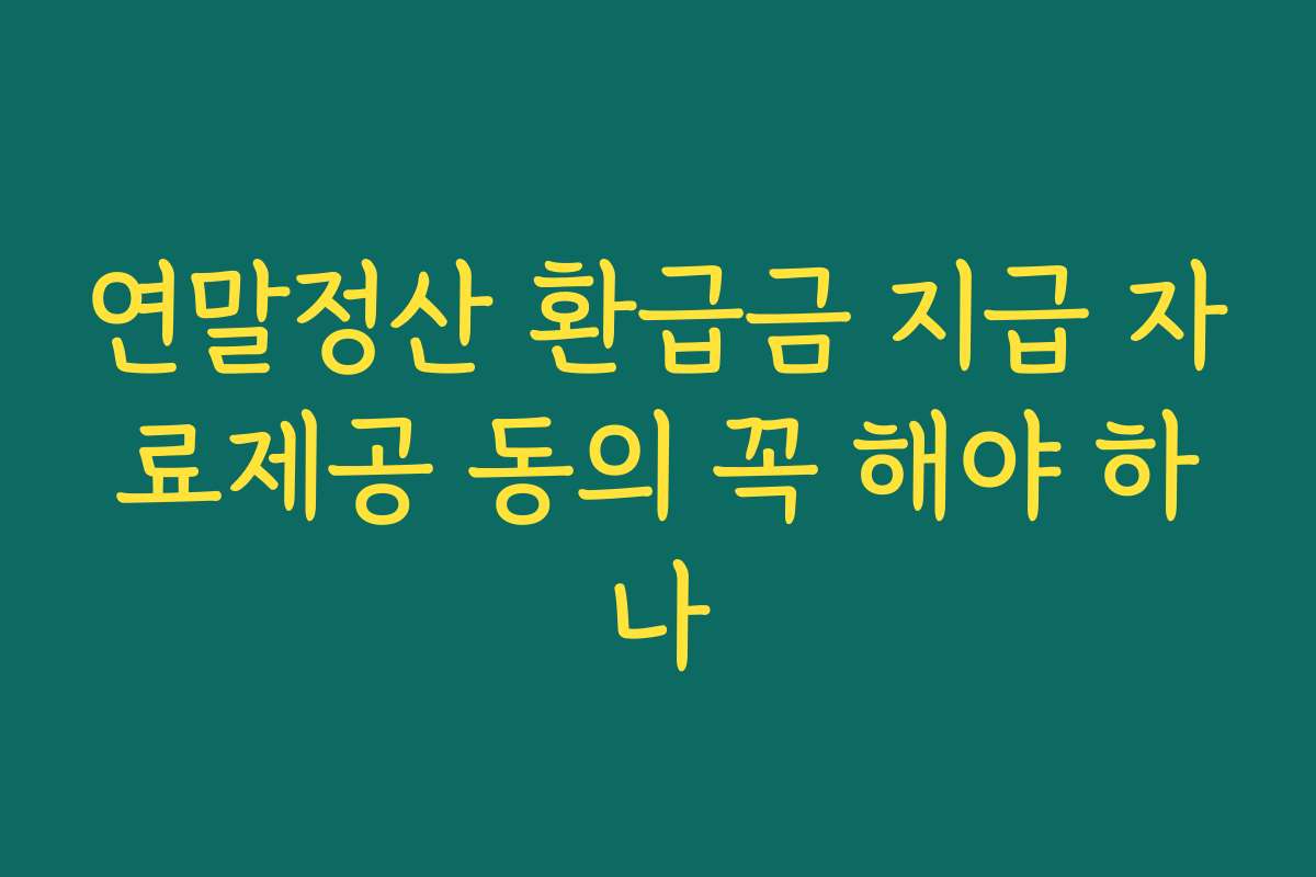 연말정산 환급금 지급 자료제공 동의 꼭 해야 하나 연말정산 환급금 지급 자료제공 동의 꼭 해야 하나