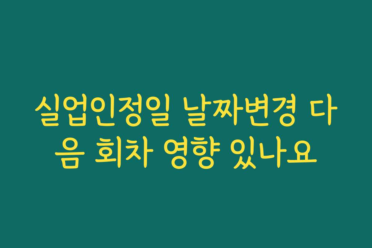실업인정일 날짜변경 다음 회차 영향 있나요
