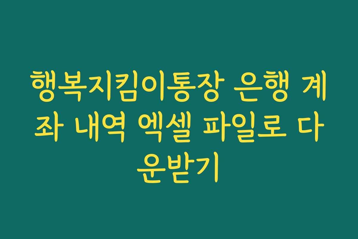 행복지킴이통장 은행 계좌 내역 엑셀 파일로 다운받기