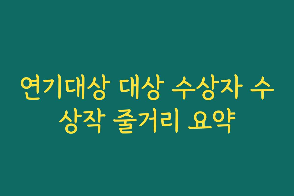 연기대상 대상 수상자 수상작 줄거리 요약