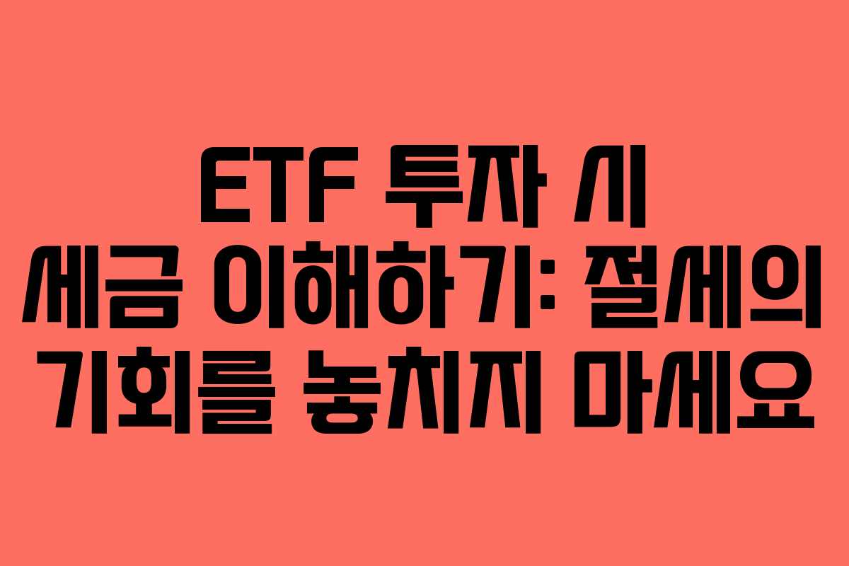 ETF 투자 시 세금 이해하기: 절세의 기회를 놓치지 마세요