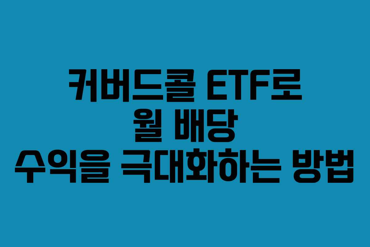 커버드콜 ETF로 월 배당 수익을 극대화하는 방법 커버드콜 ETF로 월 배당 수익을 극대화하는 방법