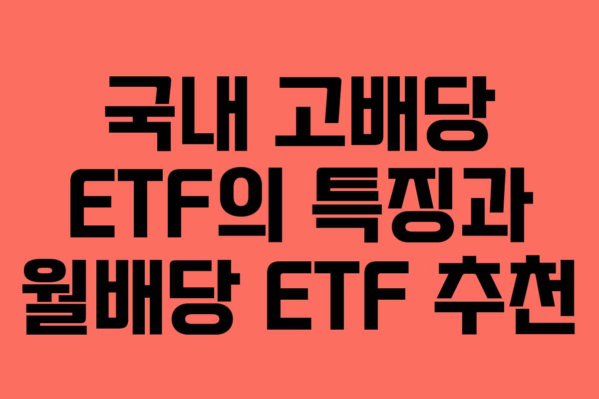 국내 고배당 ETF의 특징과 월배당 ETF 추천