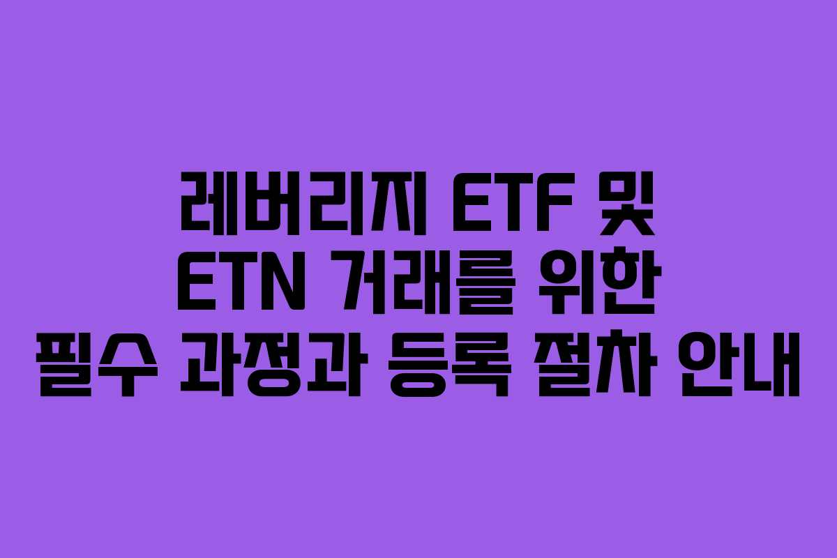 레버리지 ETF 및 ETN 거래를 위한 필수 과정과 등록 절차 안내