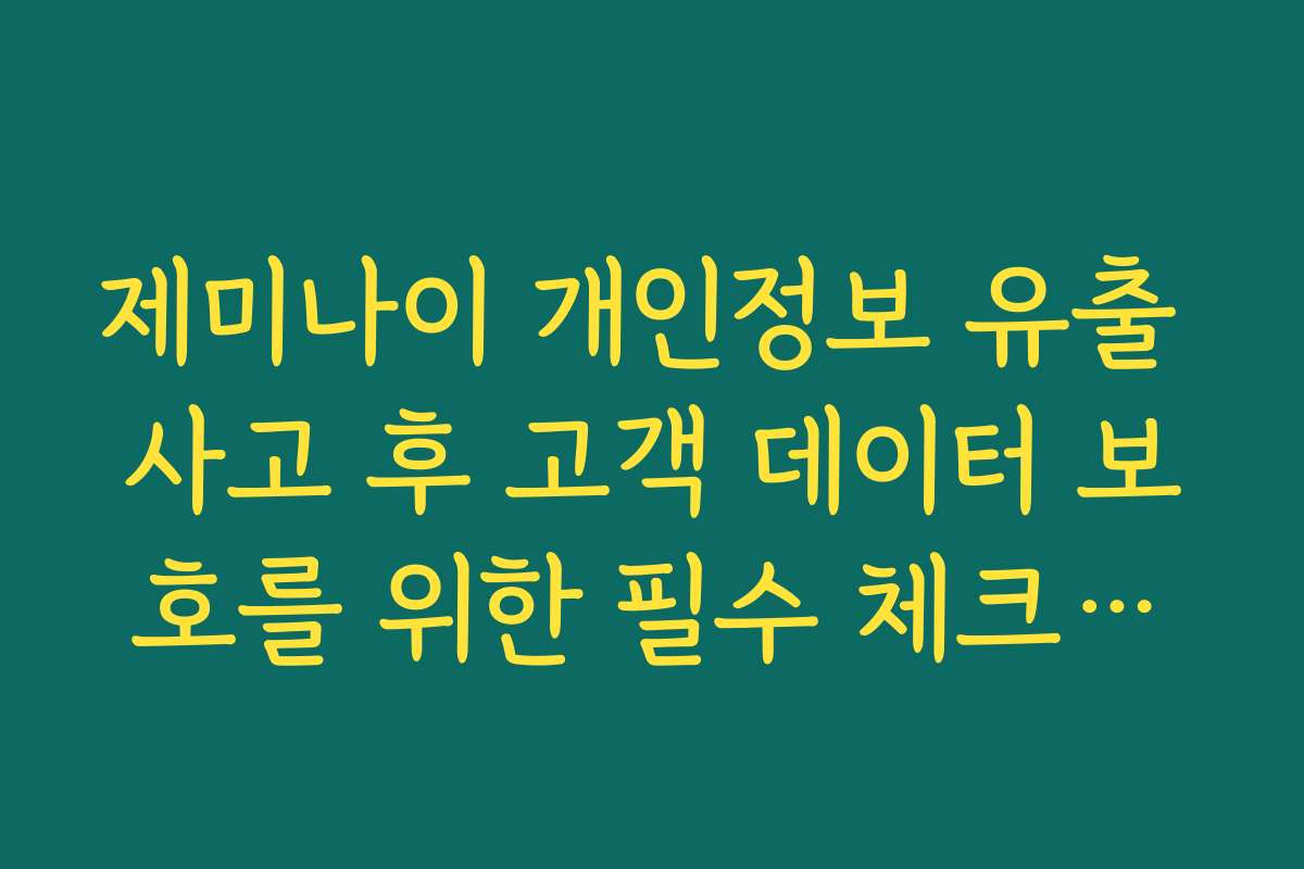 제미나이 개인정보 유출 사고 후 고객 데이터 보호를 위한 필수 체크리스트