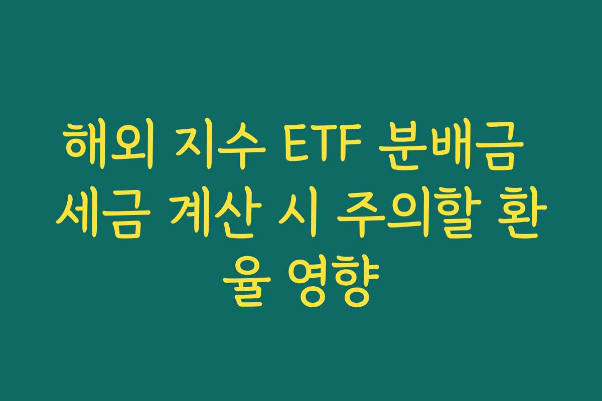 해외 지수 ETF 분배금 세금 계산 시 주의할 환율 영향 해외 지수 ETF 분배금 세금 계산 시 주의할 환율 영향