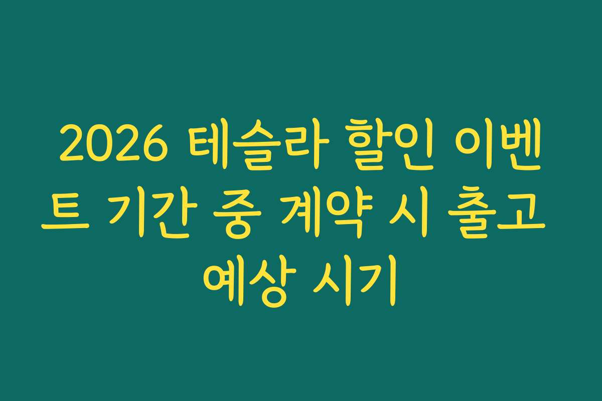 2026 테슬라 할인 이벤트 기간 중 계약 시 출고 예상 시기