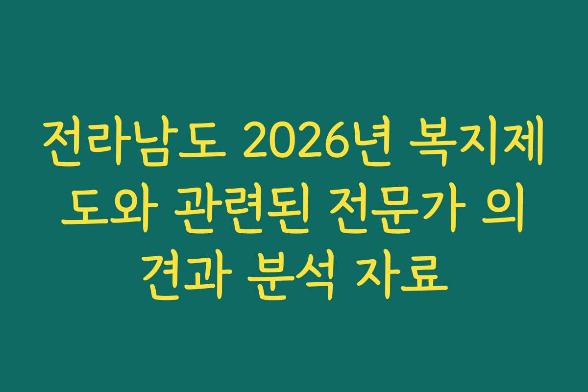 전라남도 2026년 복지제도와 관련된 전문가 의견과 분석 자료 전라남도 2026년 복지제도와 관련된 전문가 의견과 분석 자료