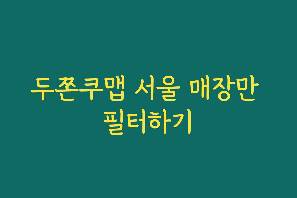 두쫀쿠맵 서울 매장만 필터하기 두쫀쿠맵 서울 매장만 필터하기