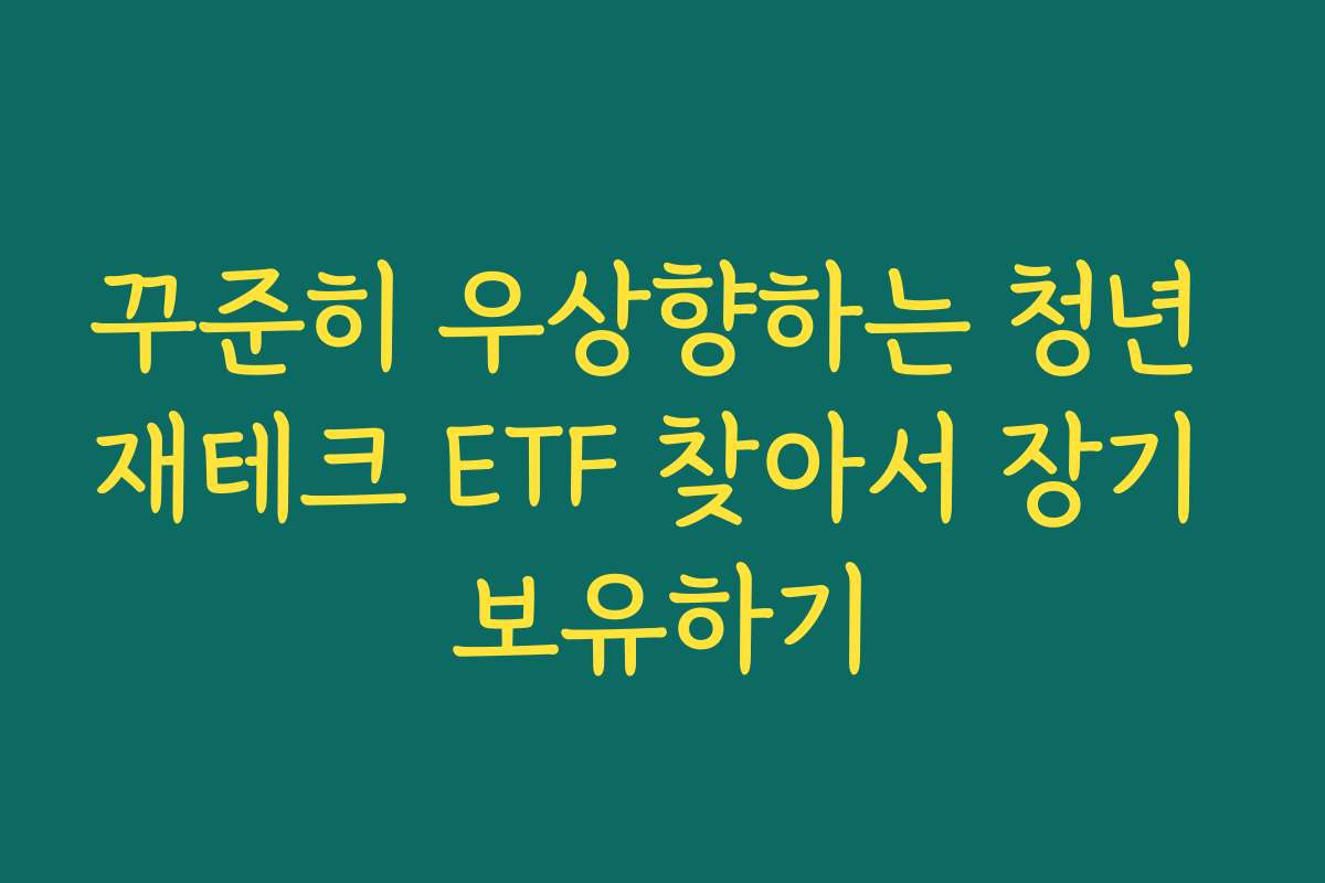 꾸준히 우상향하는 청년 재테크 ETF 찾아서 장기 보유하기