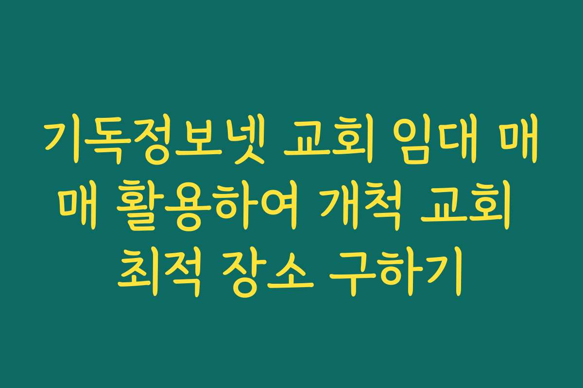 기독정보넷 교회 임대 매매 활용하여 개척 교회 최적 장소 구하기