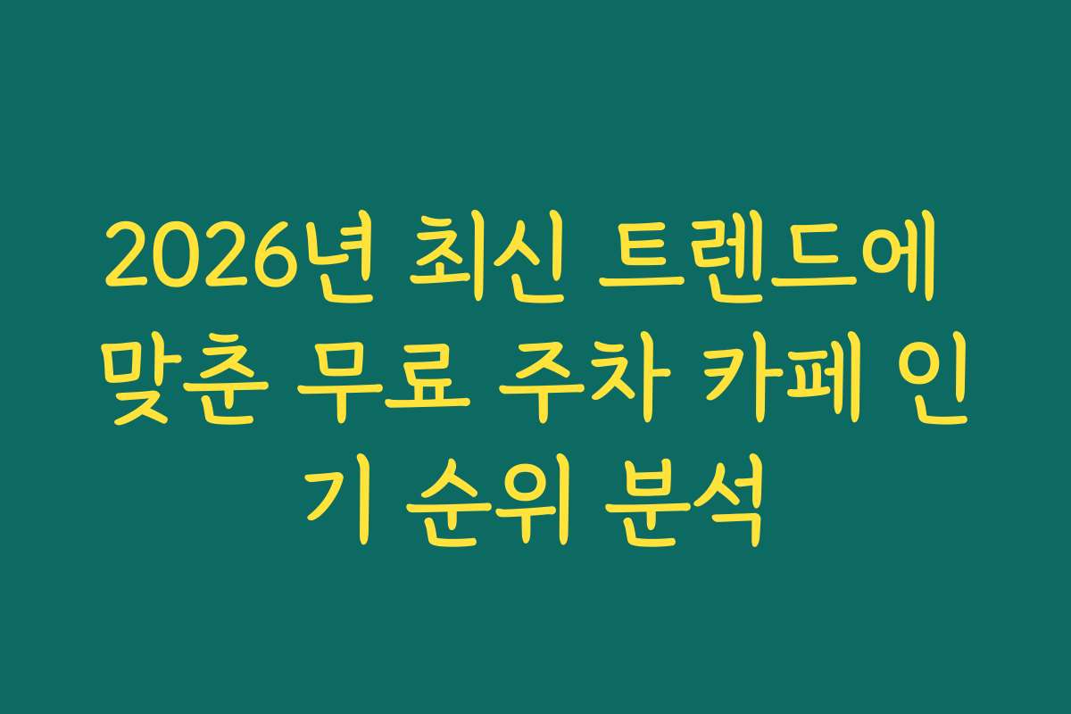 2026년 최신 트렌드에 맞춘 무료 주차 카페 인기 순위 분석