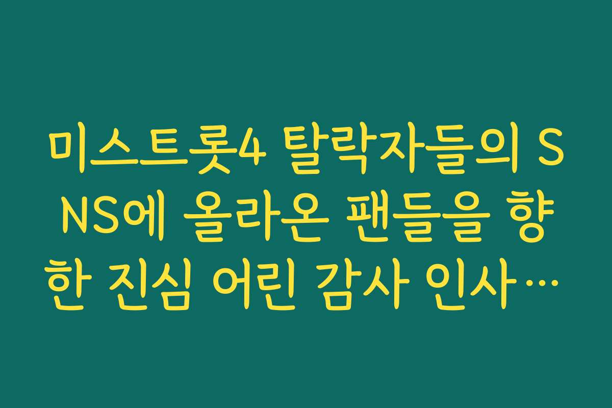 미스트롯4 탈락자들의 SNS에 올라온 팬들을 향한 진심 어린 감사 인사 전문 미스트롯4 탈락자들의 SNS에 올라온 팬들을 향한 진심 어린 감사 인사 전문
