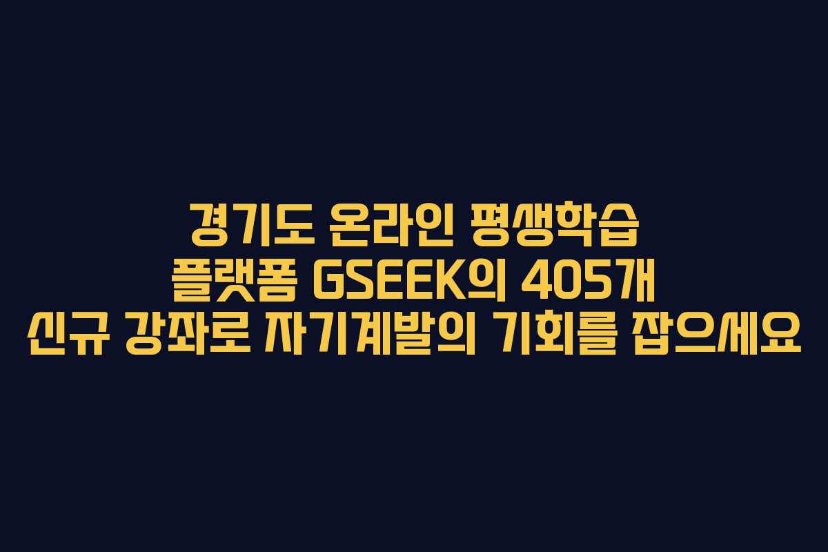 경기도 온라인 평생학습 플랫폼 GSEEK의 405개 신규 강좌로 자기계발의 기회를 잡으세요