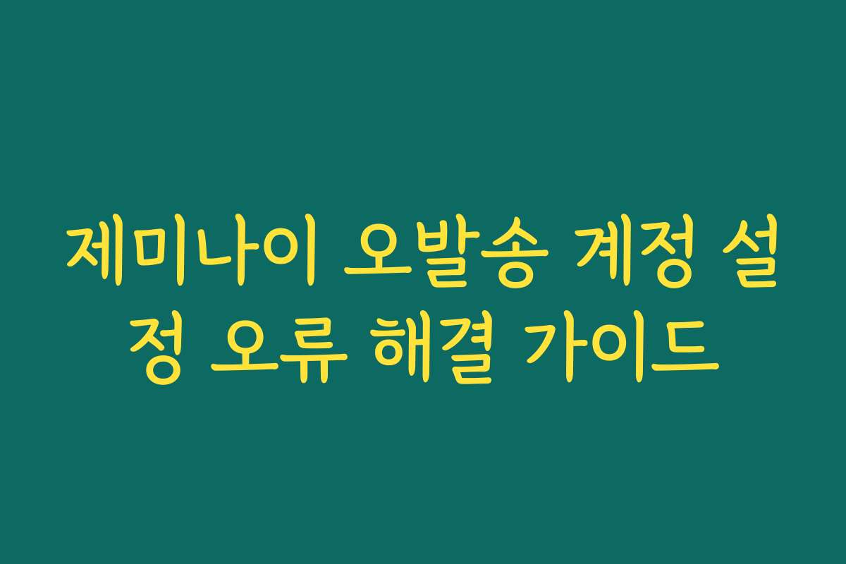 제미나이 오발송 계정 설정 오류 해결 가이드