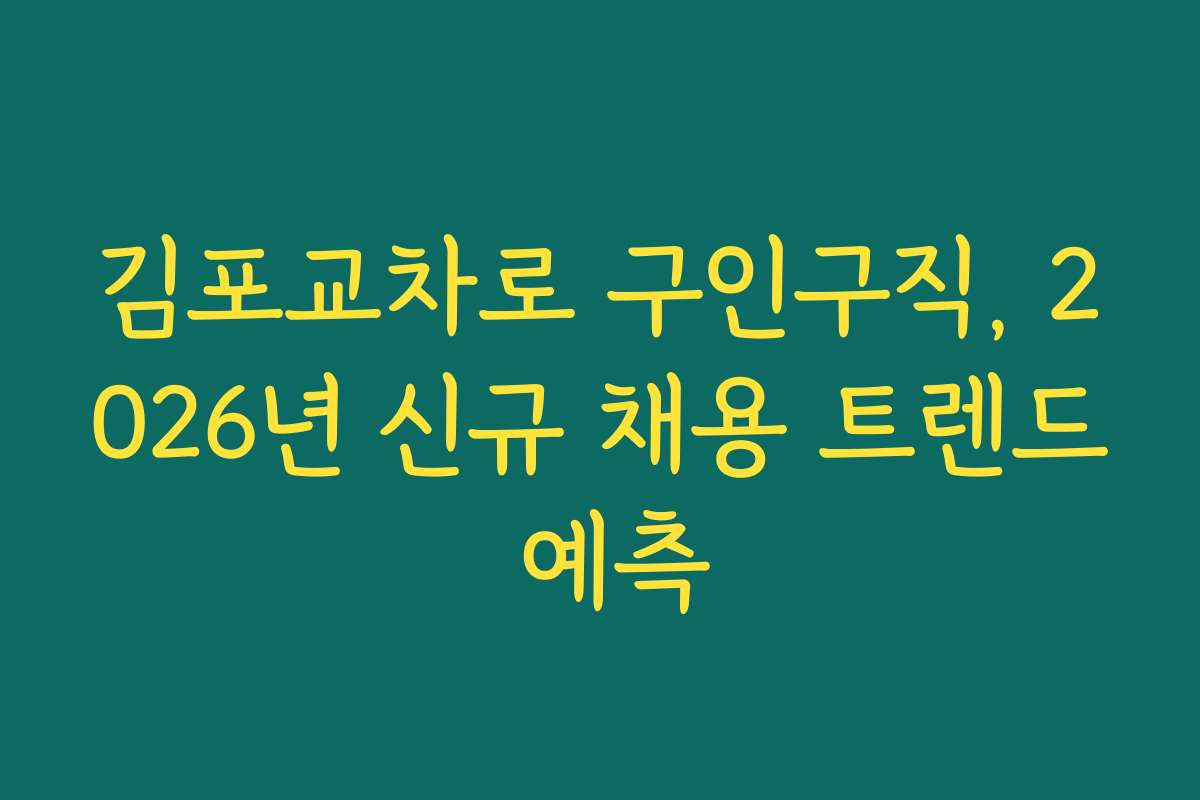 김포교차로 구인구직, 2026년 신규 채용 트렌드 예측 김포교차로 구인구직, 2026년 신규 채용 트렌드 예측