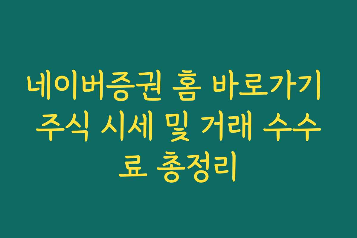 네이버증권 홈 바로가기 주식 시세 및 거래 수수료 총정리