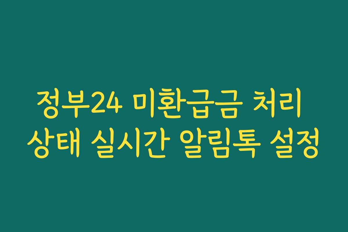 정부24 미환급금 처리 상태 실시간 알림톡 설정