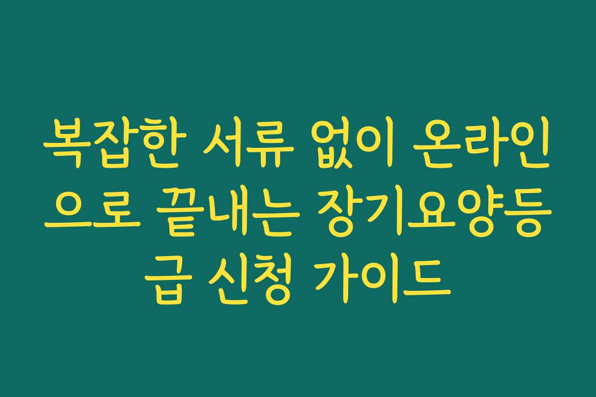 복잡한 서류 없이 온라인으로 끝내는 장기요양등급 신청 가이드