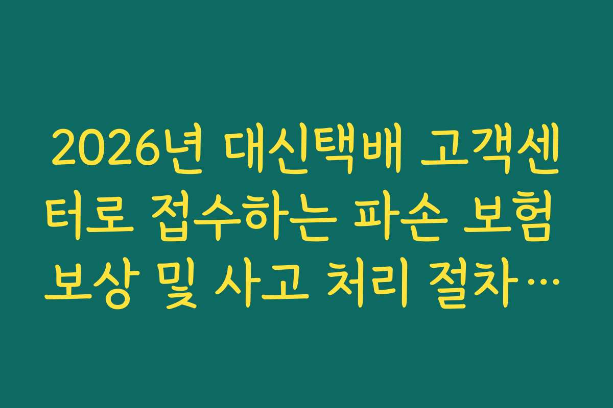 2026년 대신택배 고객센터로 접수하는 파손 보험 보상 및 사고 처리 절차 가이드