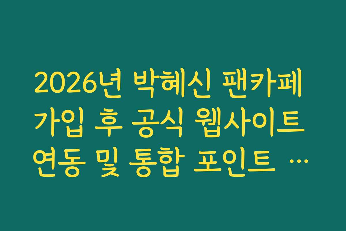 2026년 박혜신 팬카페 가입 후 공식 웹사이트 연동 및 통합 포인트 사용 가이드