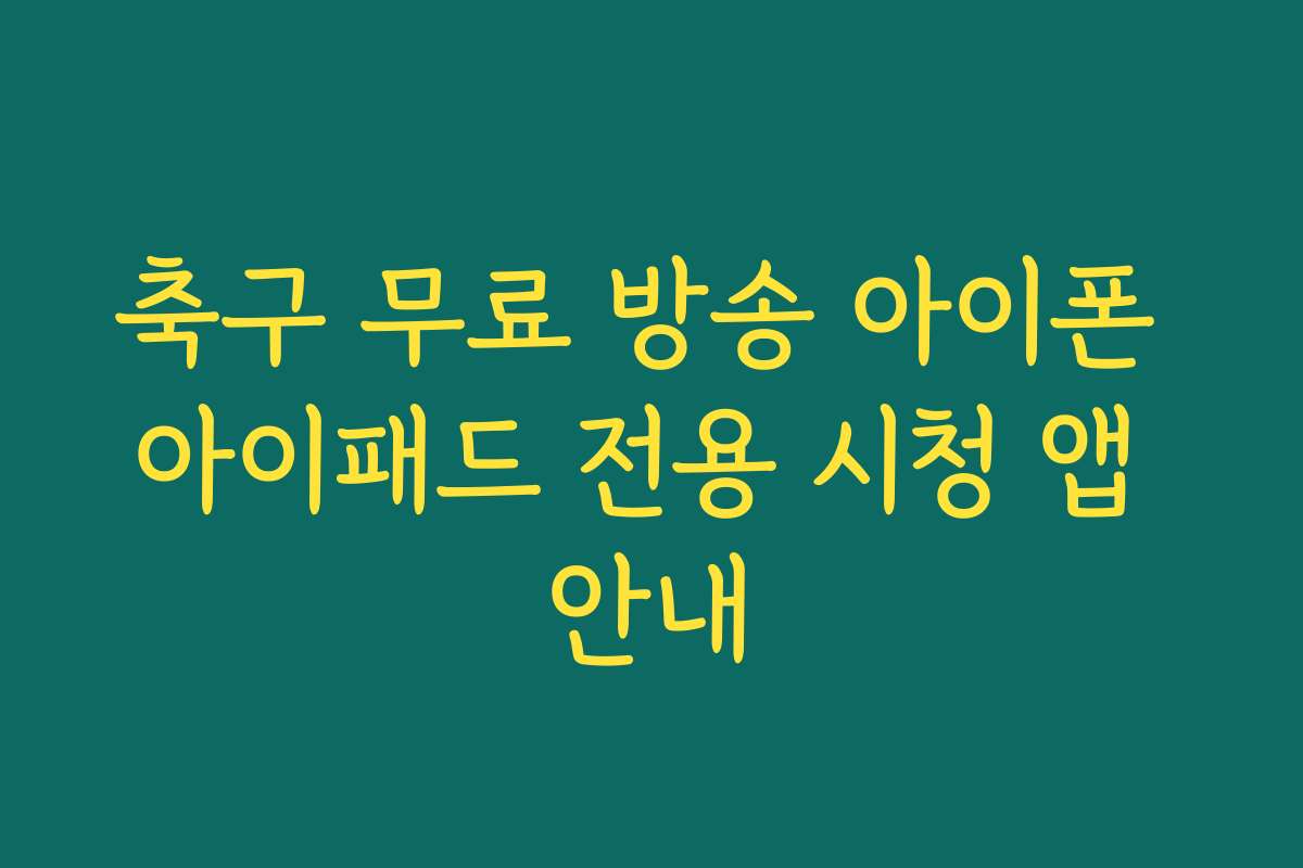 축구 무료 방송 아이폰 아이패드 전용 시청 앱 안내