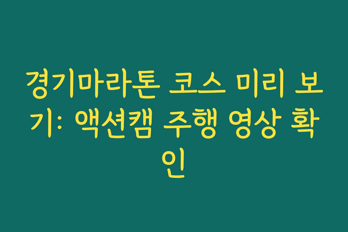 경기마라톤 코스 미리 보기: 액션캠 주행 영상 확인