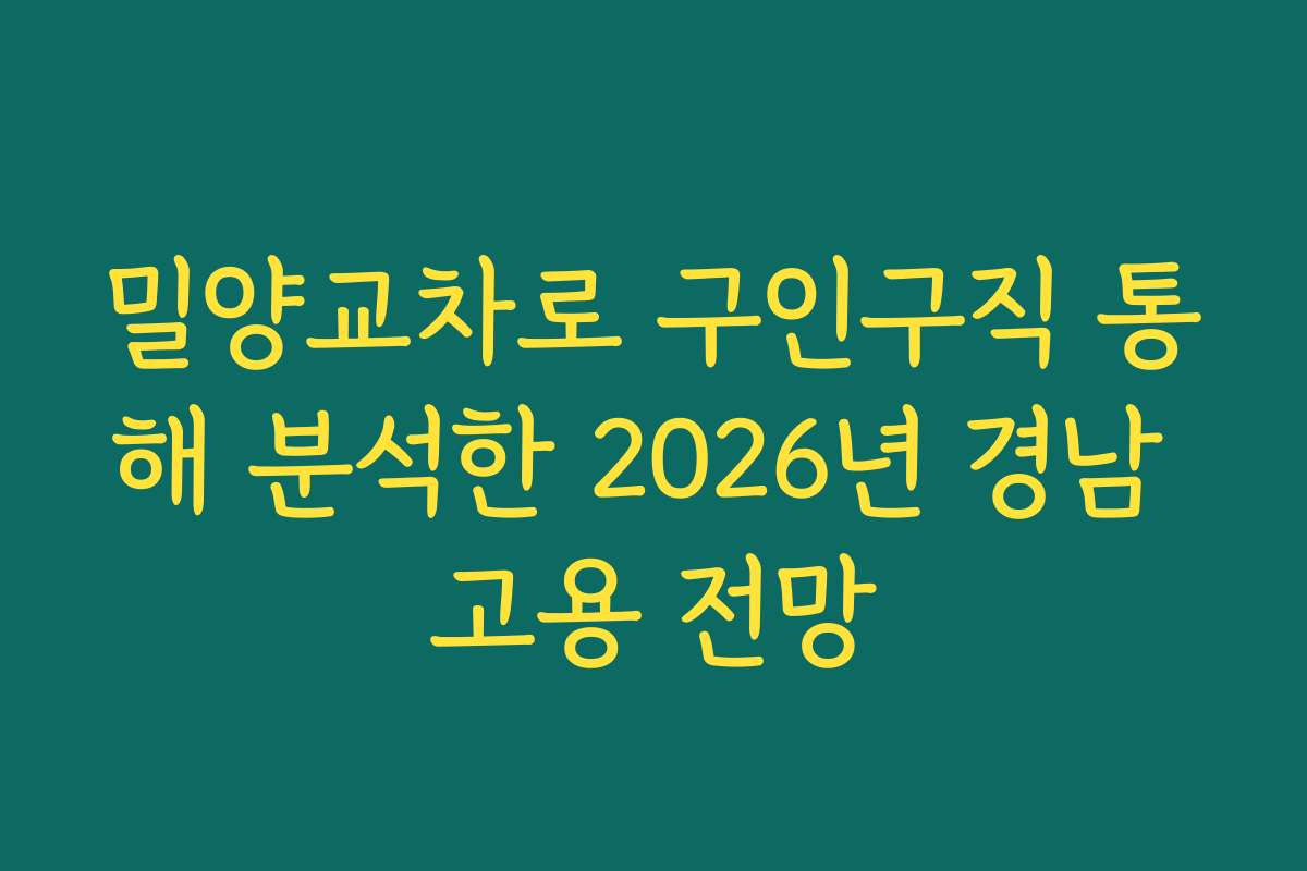 밀양교차로 구인구직 통해 분석한 2026년 경남 고용 전망