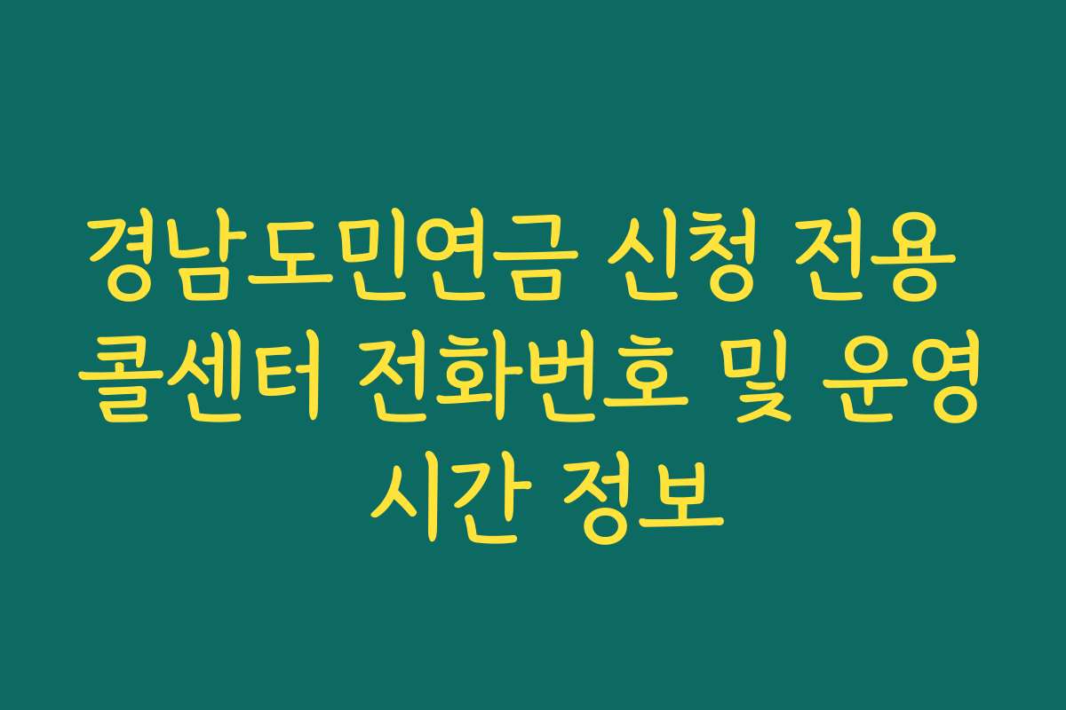 경남도민연금 신청 전용 콜센터 전화번호 및 운영 시간 정보