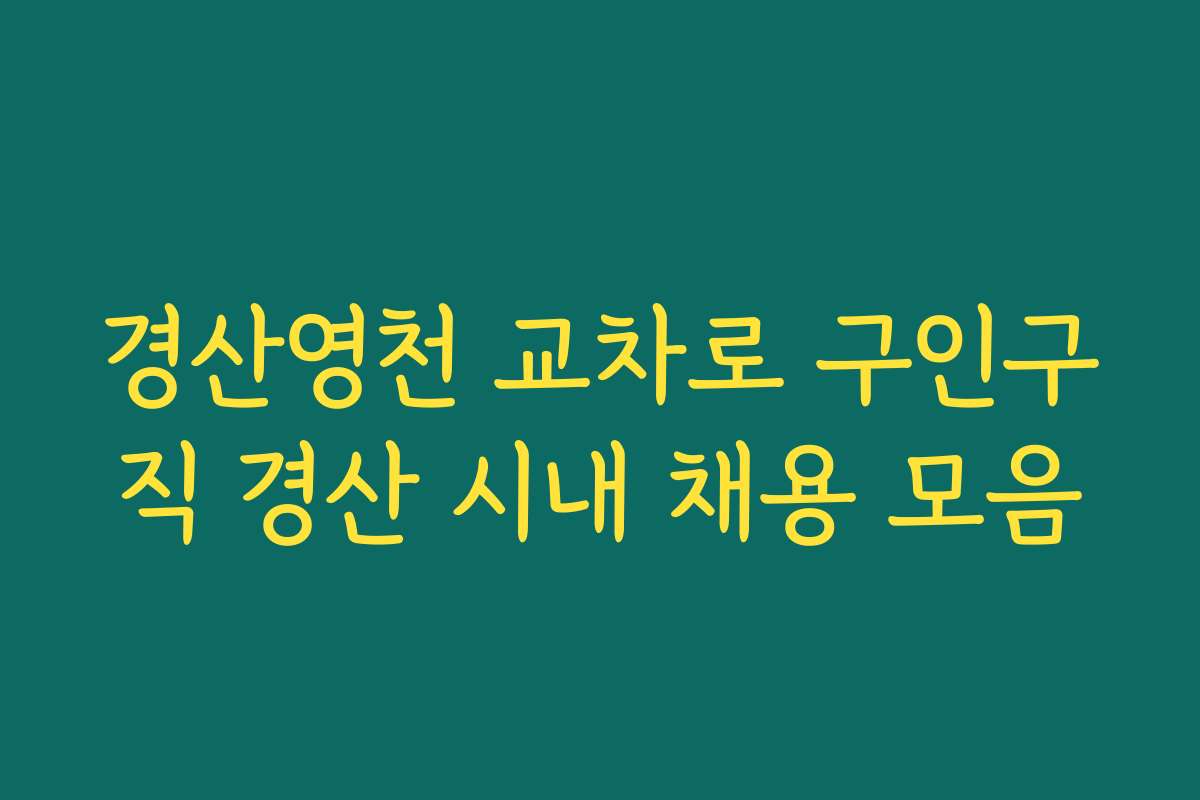 경산영천 교차로 구인구직 경산 시내 채용 모음 경산영천 교차로 구인구직 경산 시내 채용 모음