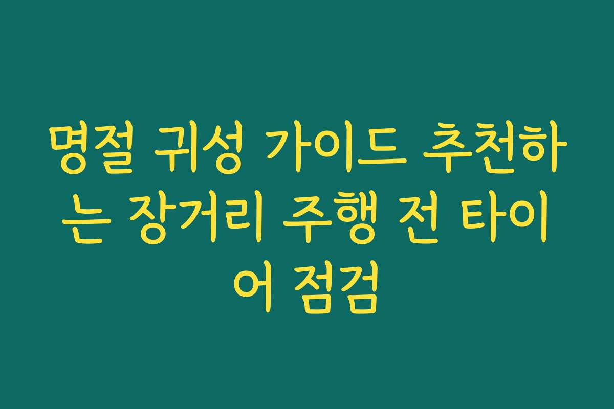 명절 귀성 가이드 추천하는 장거리 주행 전 타이어 점검