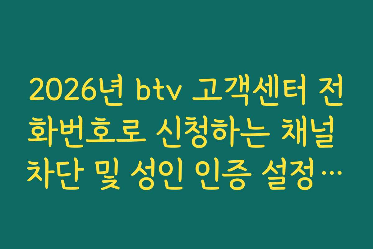 2026년 btv 고객센터 전화번호로 신청하는 채널 차단 및 성인 인증 설정 방법