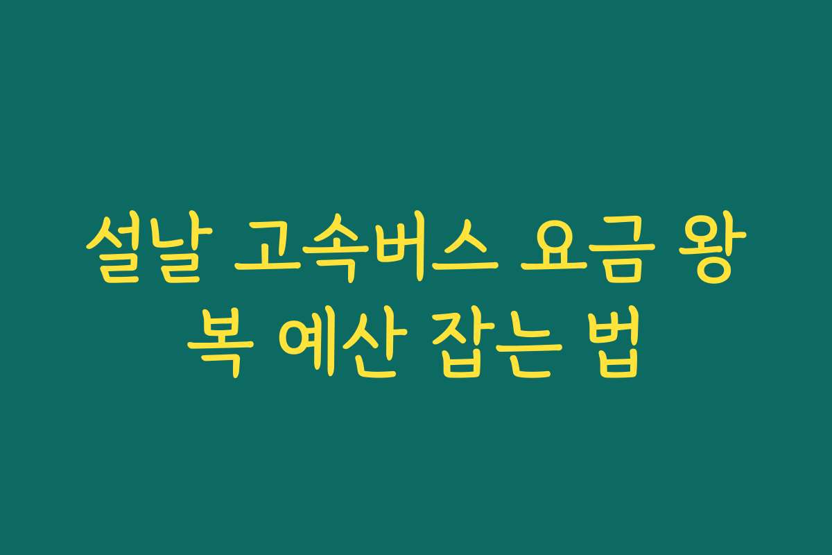 설날 고속버스 요금 왕복 예산 잡는 법