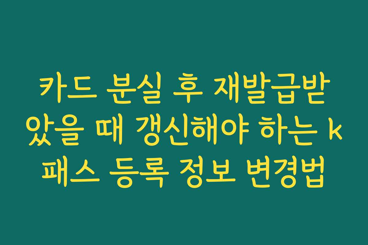 카드 분실 후 재발급받았을 때 갱신해야 하는 k패스 등록 정보 변경법 카드 분실 후 재발급받았을 때 갱신해야 하는 k패스 등록 정보 변경법