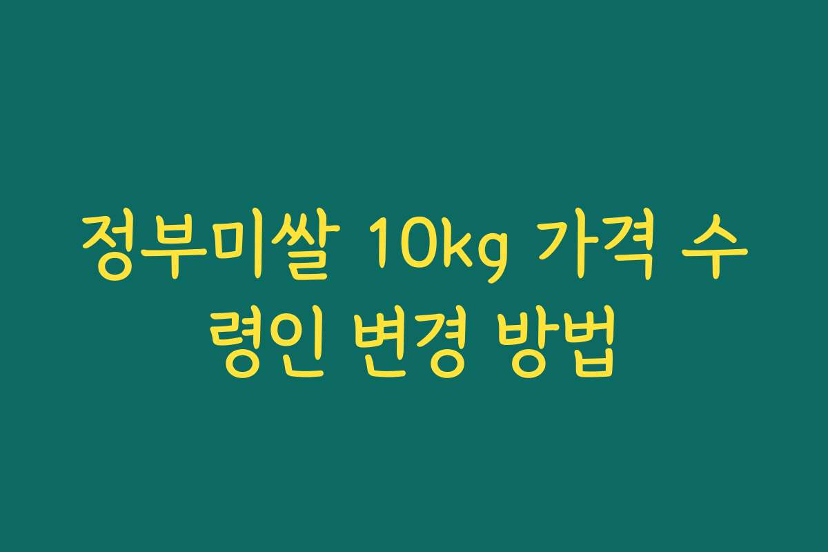 정부미쌀 10kg 가격 수령인 변경 방법