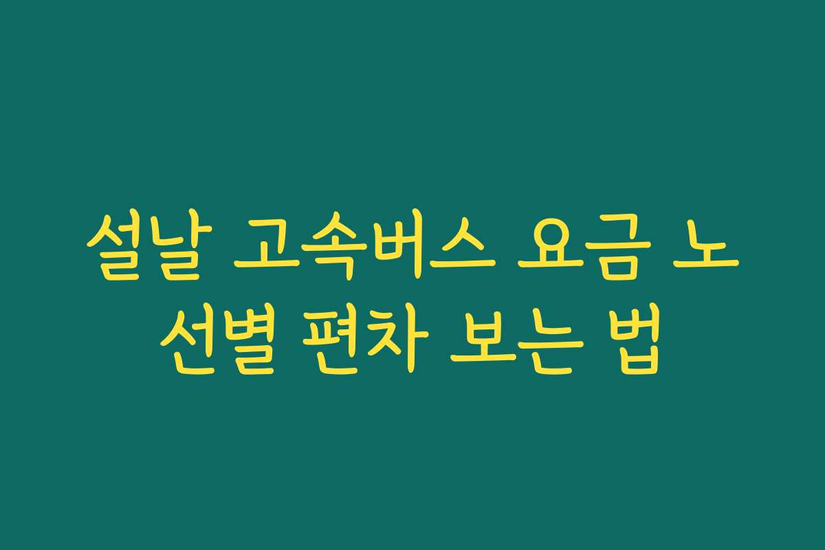 설날 고속버스 요금 노선별 편차 보는 법