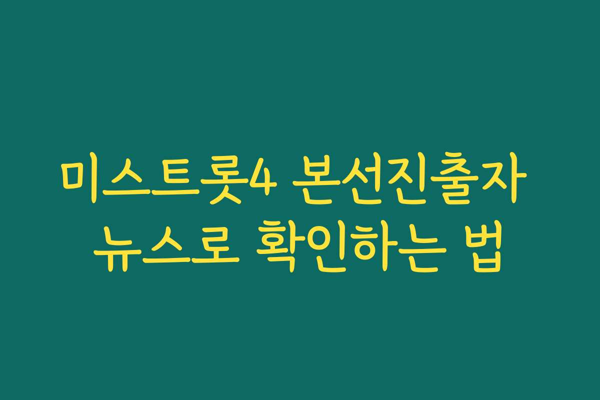 미스트롯4 본선진출자 뉴스로 확인하는 법
