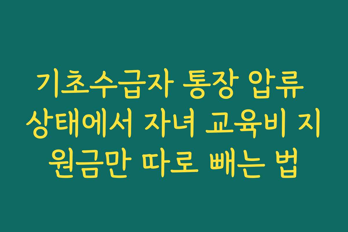 기초수급자 통장 압류 상태에서 자녀 교육비 지원금만 따로 빼는 법