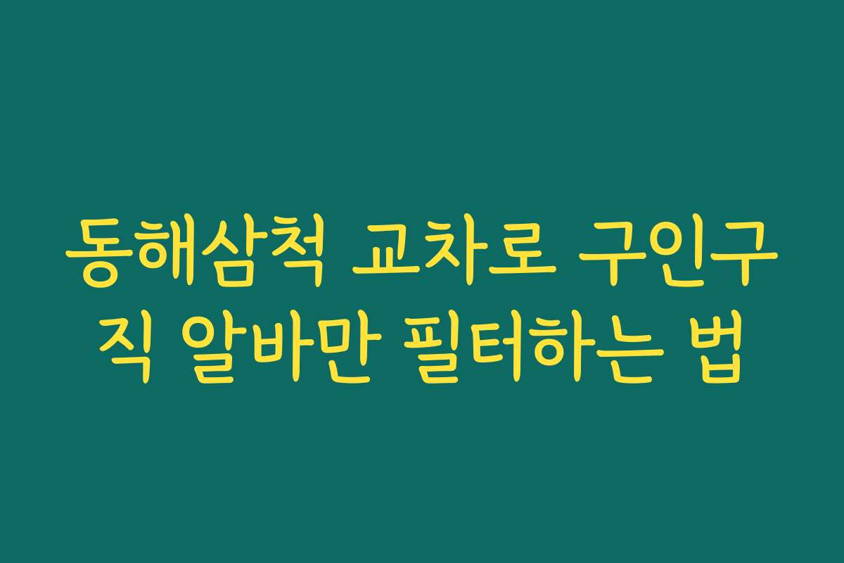 동해삼척 교차로 구인구직 알바만 필터하는 법 동해삼척 교차로 구인구직 알바만 필터하는 법