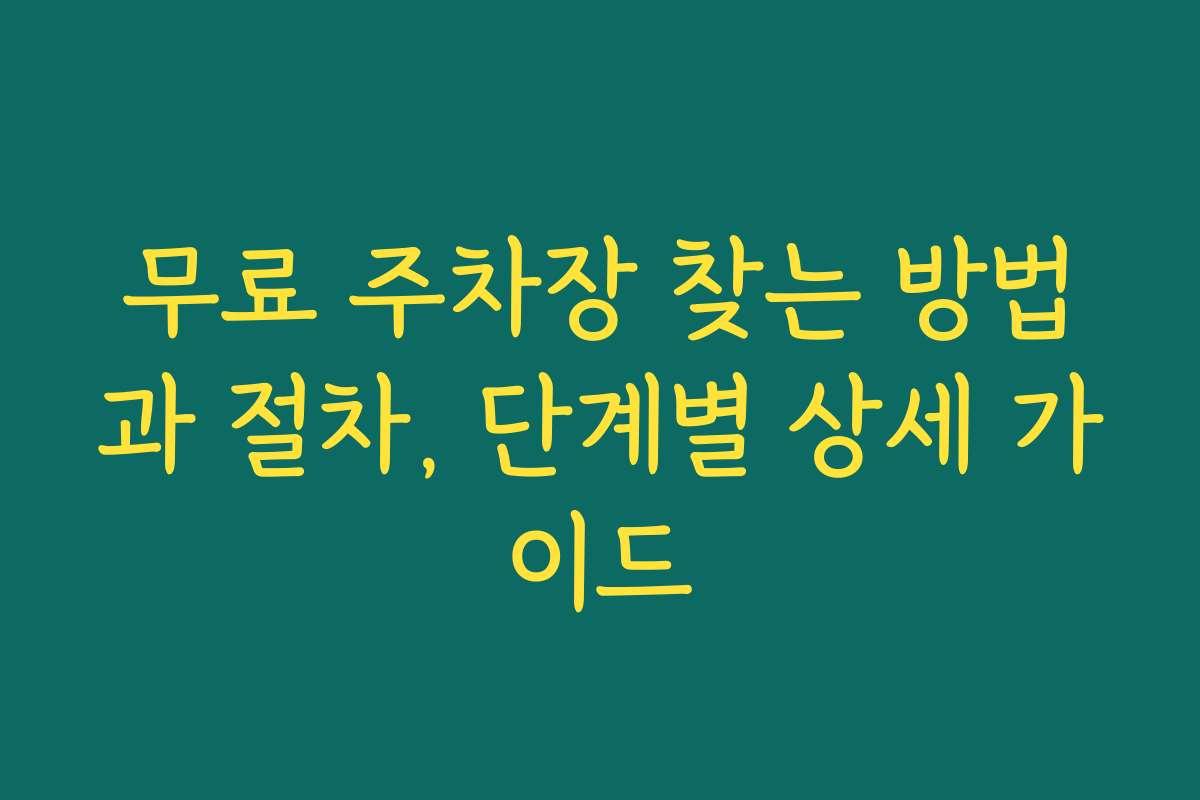 무료 주차장 찾는 방법과 절차, 단계별 상세 가이드