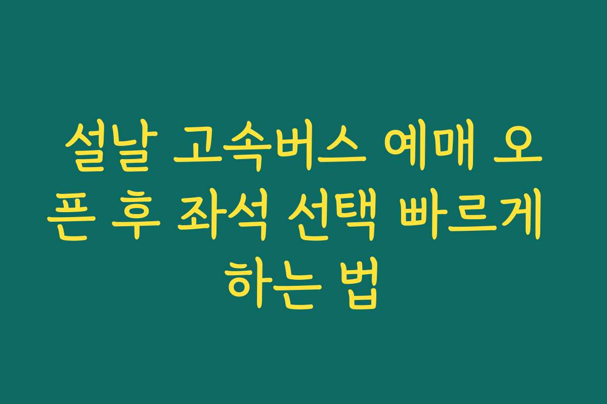 설날 고속버스 예매 오픈 후 좌석 선택 빠르게 하는 법