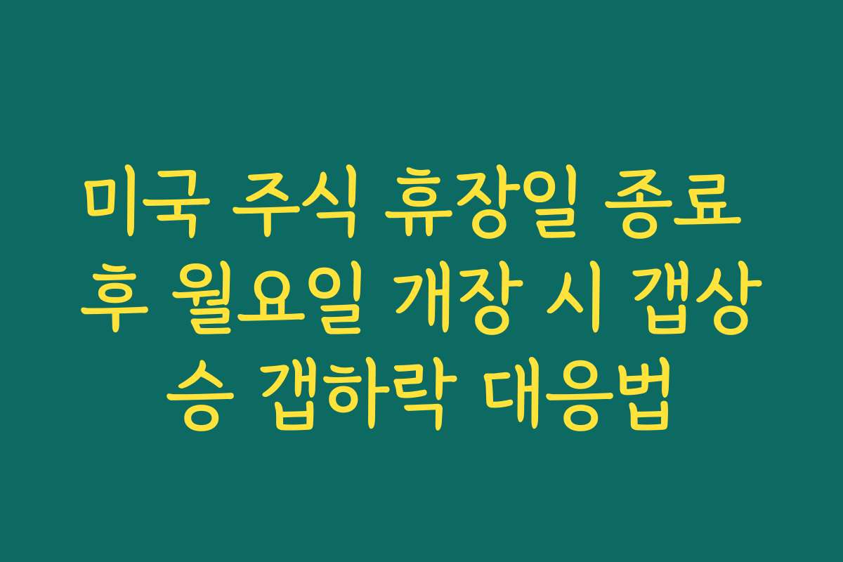 미국 주식 휴장일 종료 후 월요일 개장 시 갭상승 갭하락 대응법