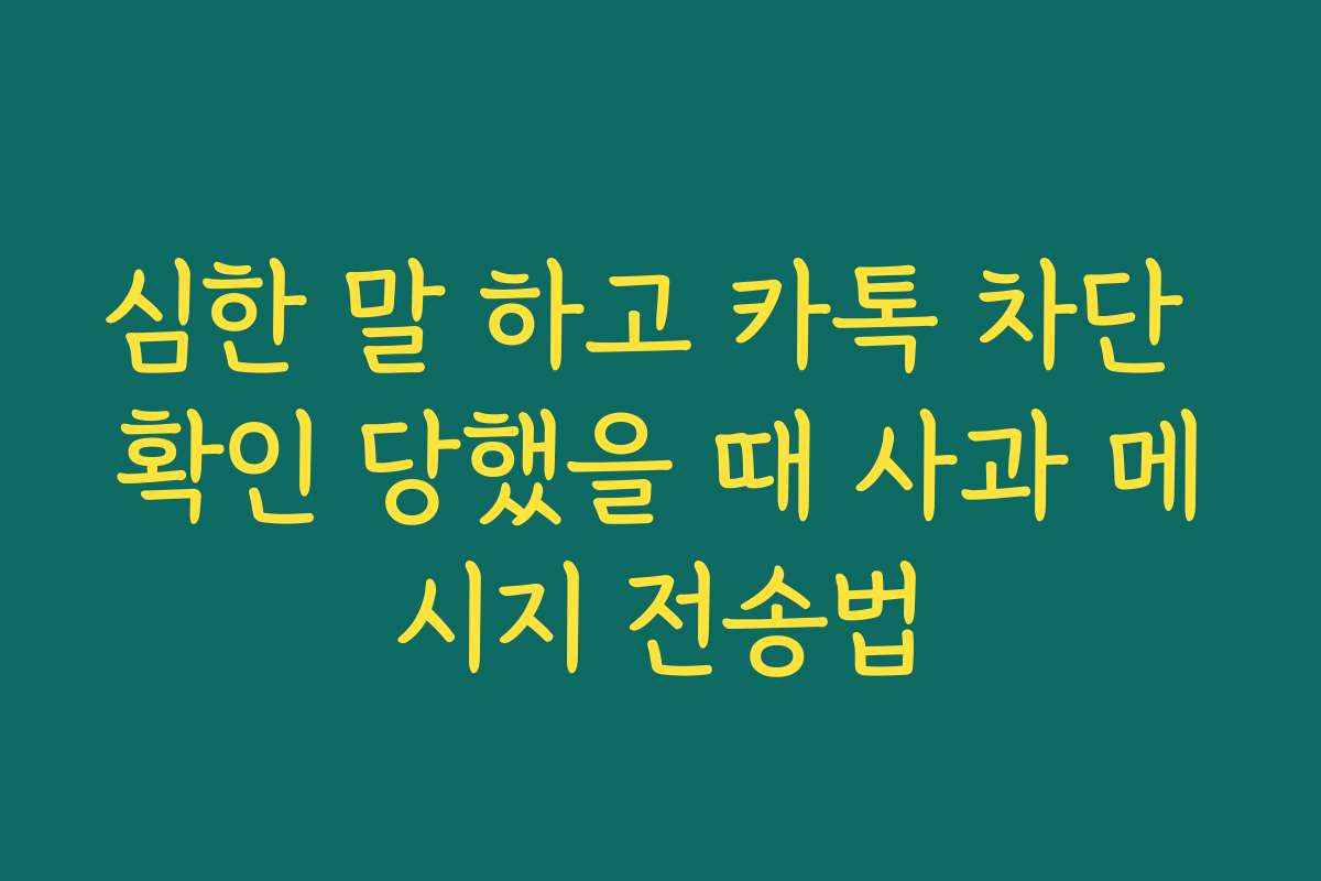 심한 말 하고 카톡 차단 확인 당했을 때 사과 메시지 전송법
