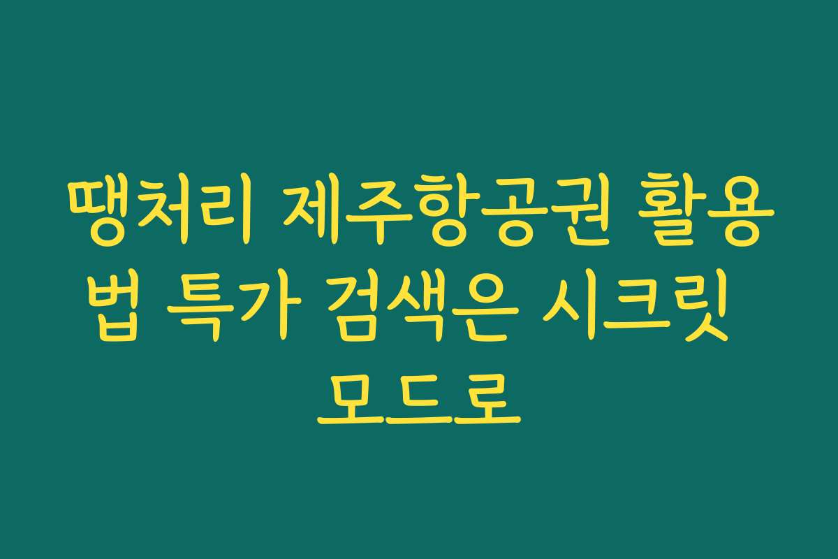 땡처리 제주항공권 활용법 특가 검색은 시크릿 모드로
