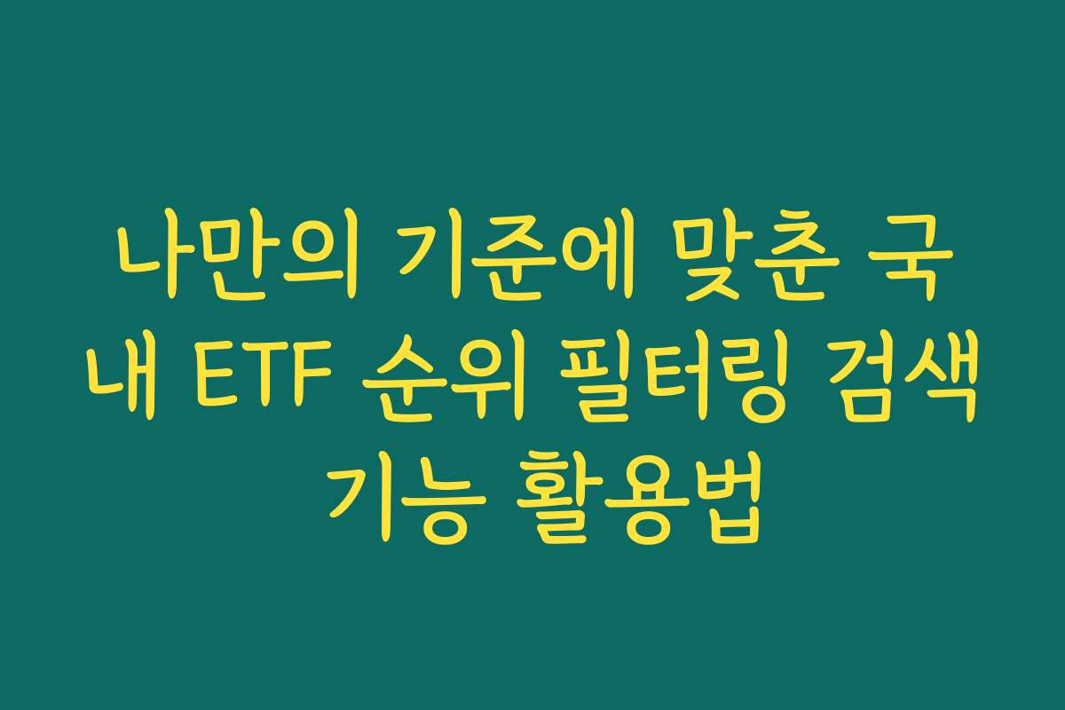 나만의 기준에 맞춘 국내 ETF 순위 필터링 검색 기능 활용법 나만의 기준에 맞춘 국내 ETF 순위 필터링 검색 기능 활용법