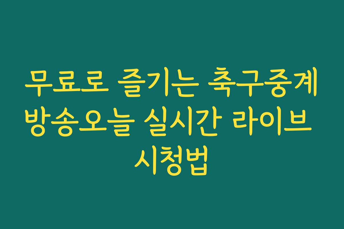 무료로 즐기는 축구중계방송오늘 실시간 라이브 시청법