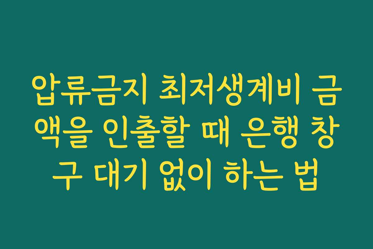 압류금지 최저생계비 금액을 인출할 때 은행 창구 대기 없이 하는 법