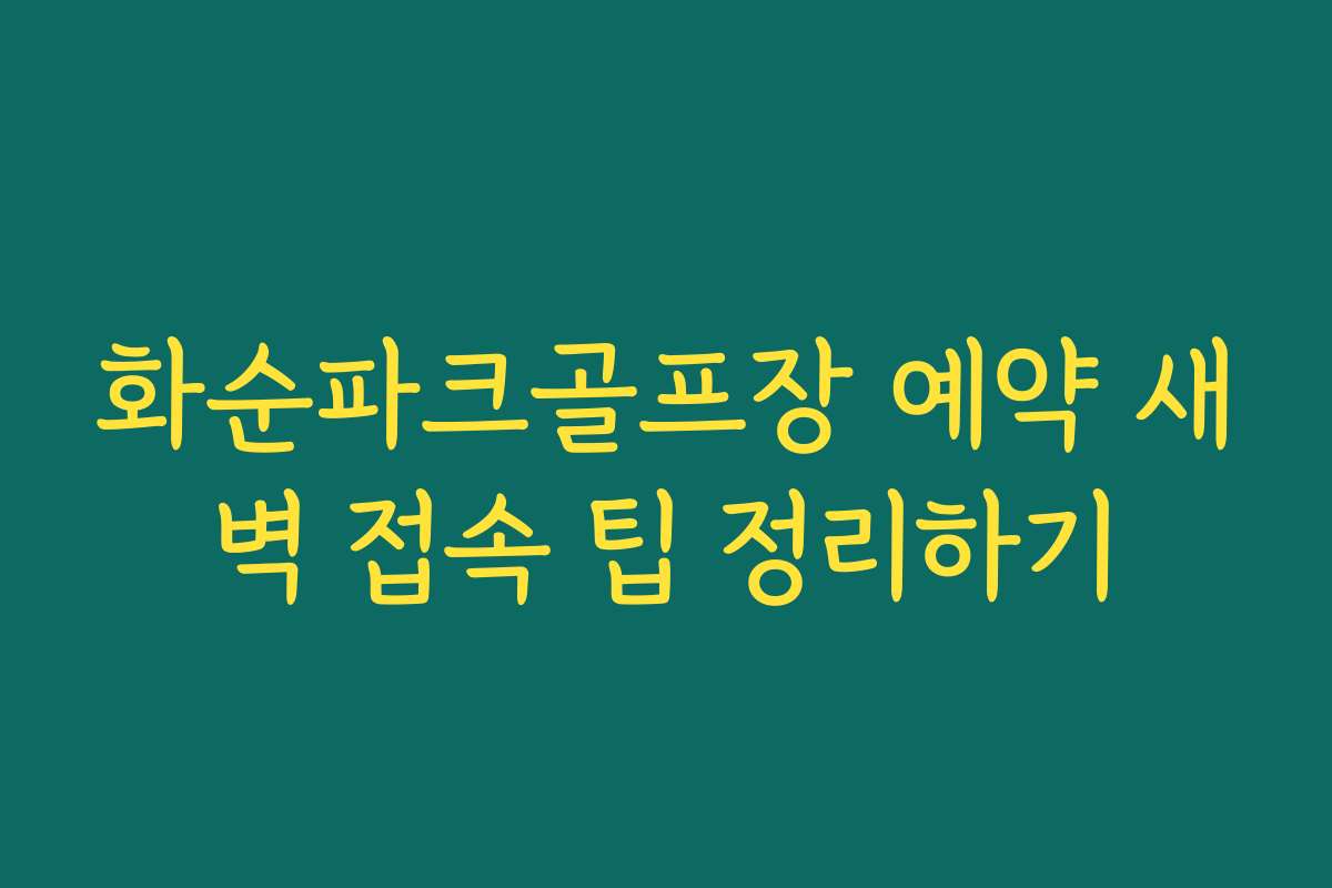 화순파크골프장 예약 새벽 접속 팁 정리하기